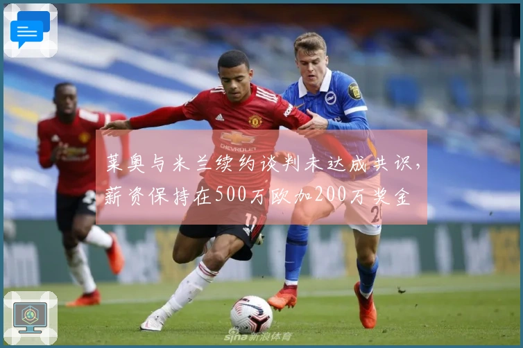 莱奥与米兰续约谈判未达成共识，薪资保持在500万欧加200万奖金