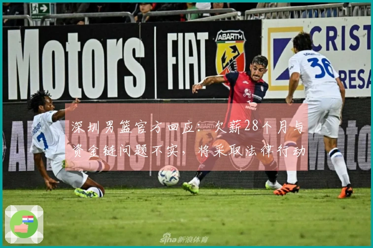 深圳男篮官方回应：欠薪28个月与资金链问题不实，将采取法律行动维护权益