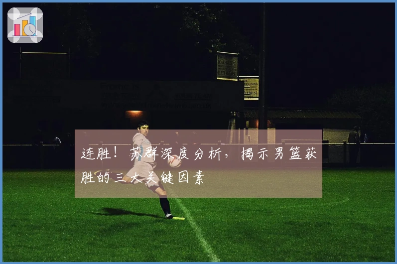连胜！苏群深度分析，揭示男篮获胜的三大关键因素