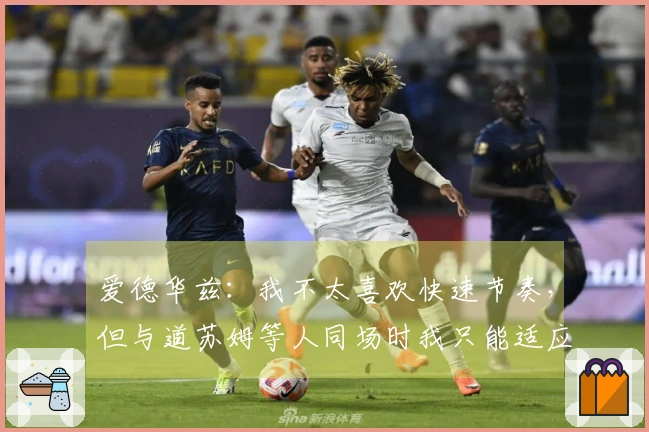 爱德华兹：我不太喜欢快速节奏，但与道苏姆等人同场时我只能适应快节奏