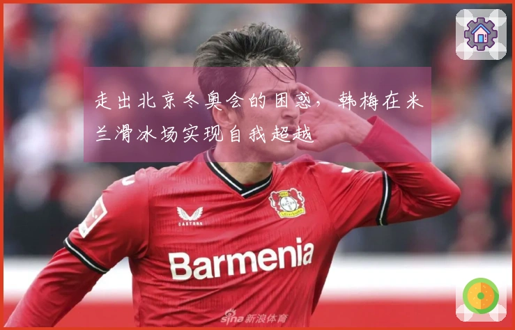 走出北京冬奥会的困惑，韩梅在米兰滑冰场实现自我超越