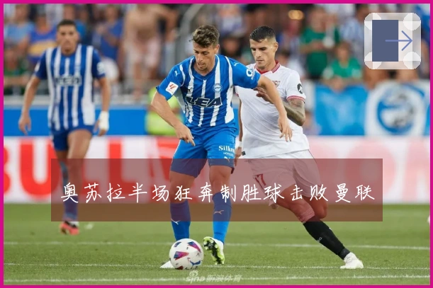 奥苏拉半场狂奔制胜球击败曼联