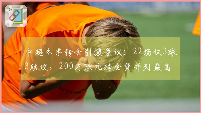 中超冬季转会引援争议：22场仅3球3助攻，200万欧元转会费并列最高
