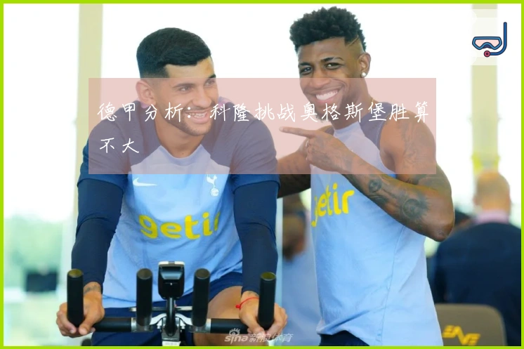 德甲分析：科隆挑战奥格斯堡胜算不大