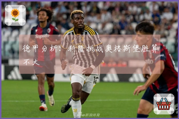 德甲分析：科隆挑战奥格斯堡胜算不大