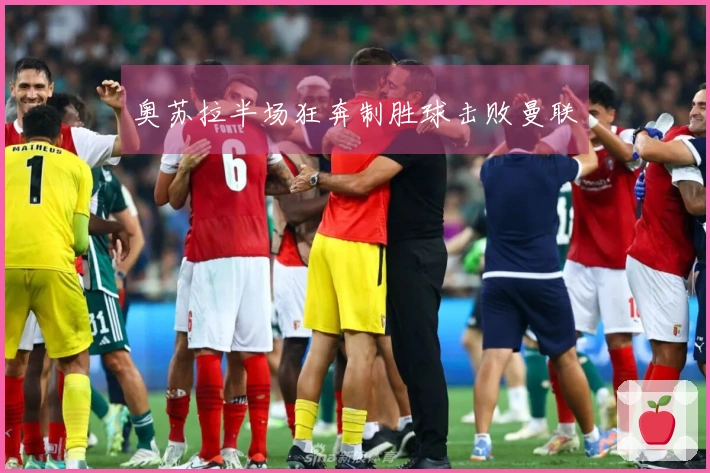 奥苏拉半场狂奔制胜球击败曼联