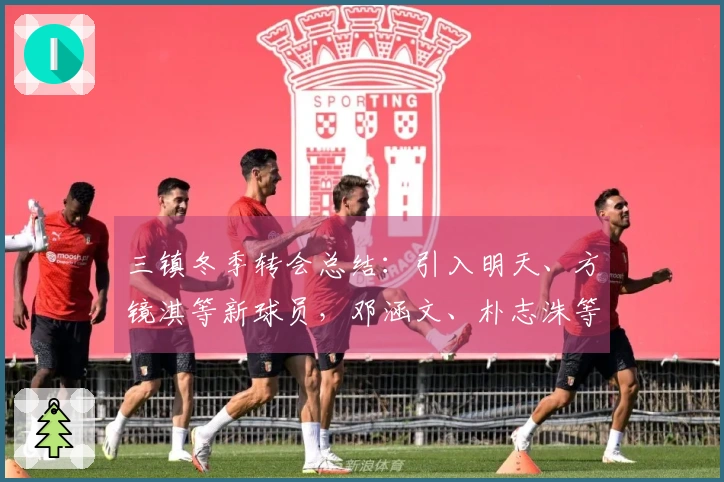 三镇冬季转会总结：引入明天、方镜淇等新球员，邓涵文、朴志洙等离队情况