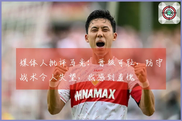 媒体人批评马竞：晋级可耻，防守战术令人失望，我感到羞愧