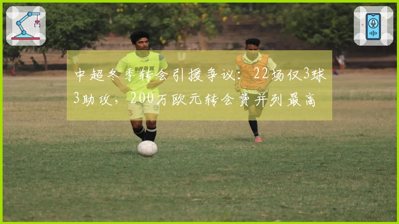 中超冬季转会引援争议：22场仅3球3助攻，200万欧元转会费并列最高