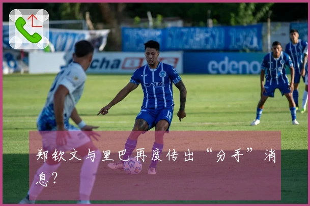 郑钦文与里巴再度传出“分手”消息？